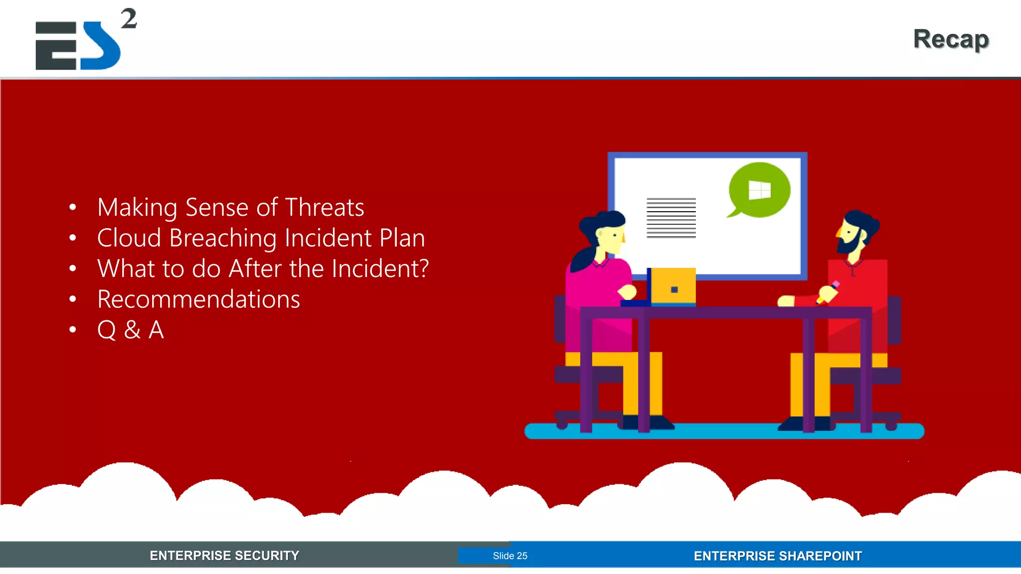 Slide 25 of 11ENTERPRISE SECURITY ENTERPRISE SHAREPOINTSlide 25
Recap
• Making Sense of Threats
• Cloud Breaching Incident Plan
• What to do After the Incident?
• Recommendations
• Q & A
 