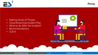 Slide 25 of 11ENTERPRISE SECURITY ENTERPRISE SHAREPOINTSlide 25
Recap
• Making Sense of Threats
• Cloud Breaching Incident Plan
• What to do After the Incident?
• Recommendations
• Q & A
 