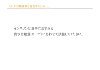 もし今日糖尿病と宣告されたら。。。




 インスリンは食事に
 インスリンは食事に含まれる
 炭水化物量(カーボ）にあわせて調整してください。
 炭水化物量 カーボ）にあわせて調整してください。
       カーボ      調整してください
 