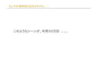 もし今日糖尿病と宣告されたら。。。




 このようなシーンが 年間３０万回
 このようなシーンが、年間３０万回 。。。
      シーン    ３０
 