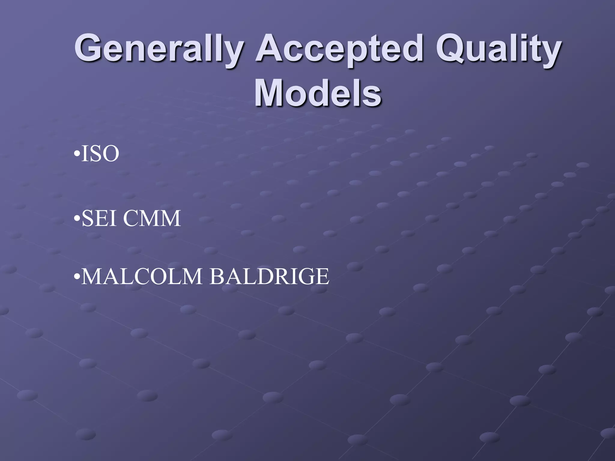 Generally Accepted Quality
Models
•ISO
•SEI CMM
•MALCOLM BALDRIGE
 