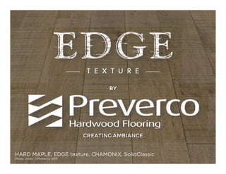 BY

CREATING AMBIANCE

HARD MAPLE, EDGE texture, CHAMONIX, SolidClassic
Photo credit : ©Preverco 2013

 
