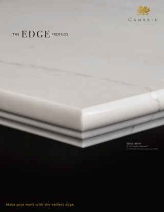 EDGE: BRYN­­
ELLA™ Marble Collection™
US Pat D751,298 Cambria Company LLC | 9,186,819
Make your mark with the perfect edge.
THE
EDGE PROFILES
 