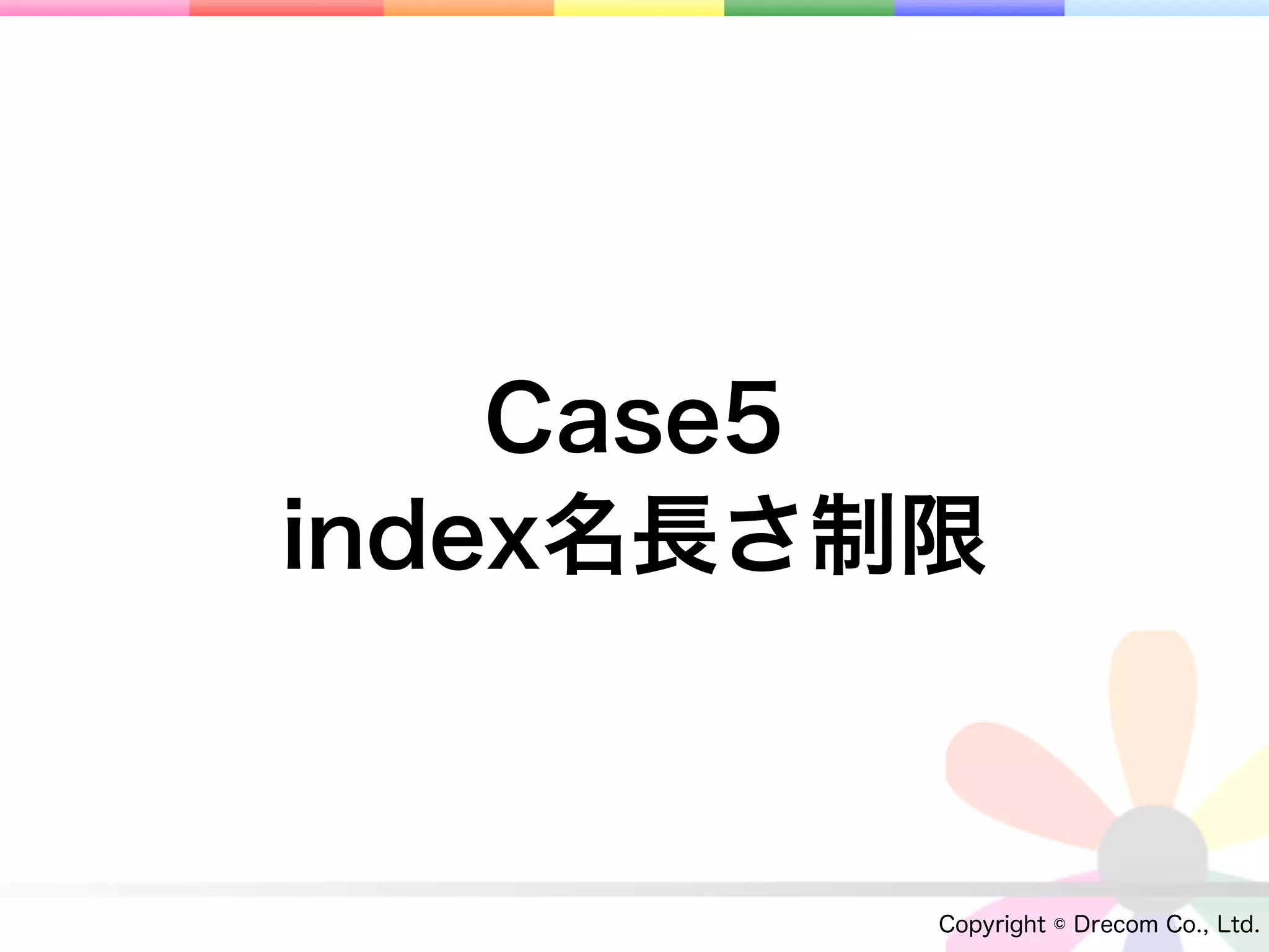 Case5
index名長さ制限



         Copyright © Drecom Co., Ltd.
 