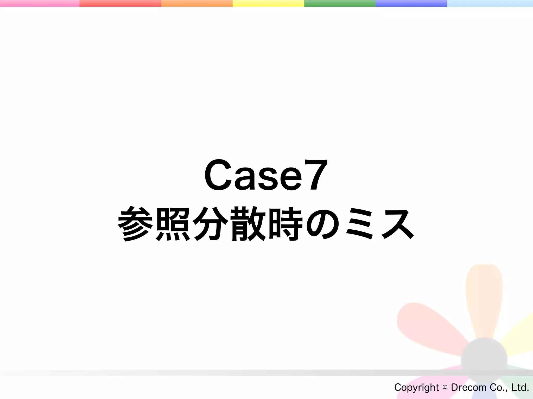 Case7
参照分散時のミス



       Copyright © Drecom Co., Ltd.
 