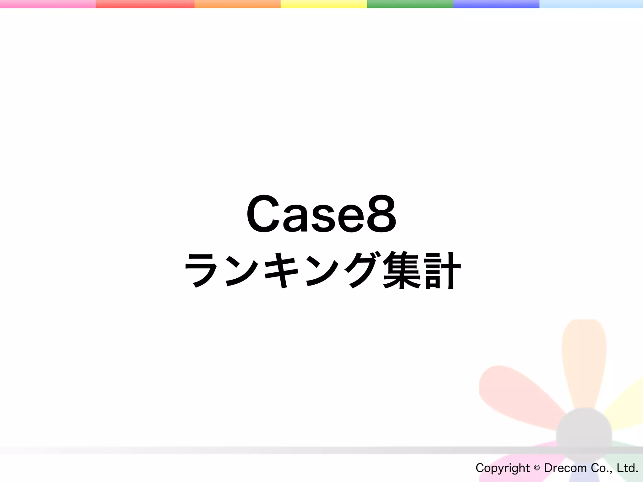 Case8
ランキング集計



          Copyright © Drecom Co., Ltd.
 