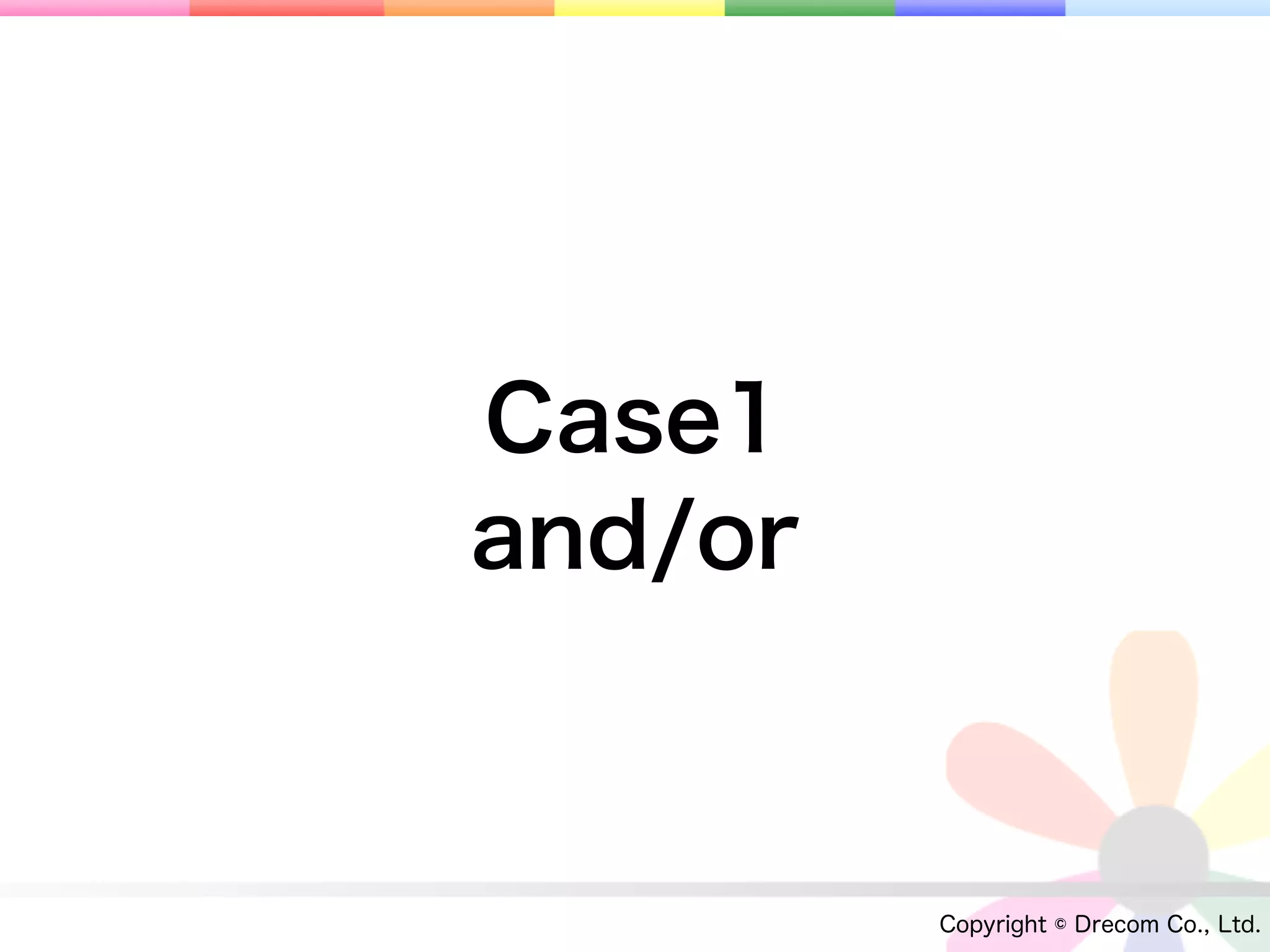 Case1
and/or



         Copyright © Drecom Co., Ltd.
 