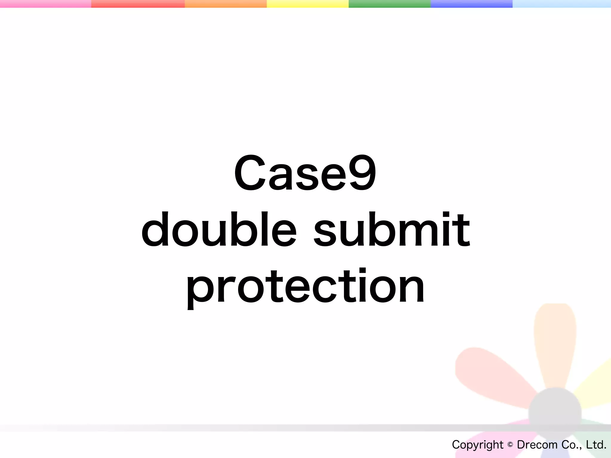 Case9
double submit
 protection


            Copyright © Drecom Co., Ltd.
 