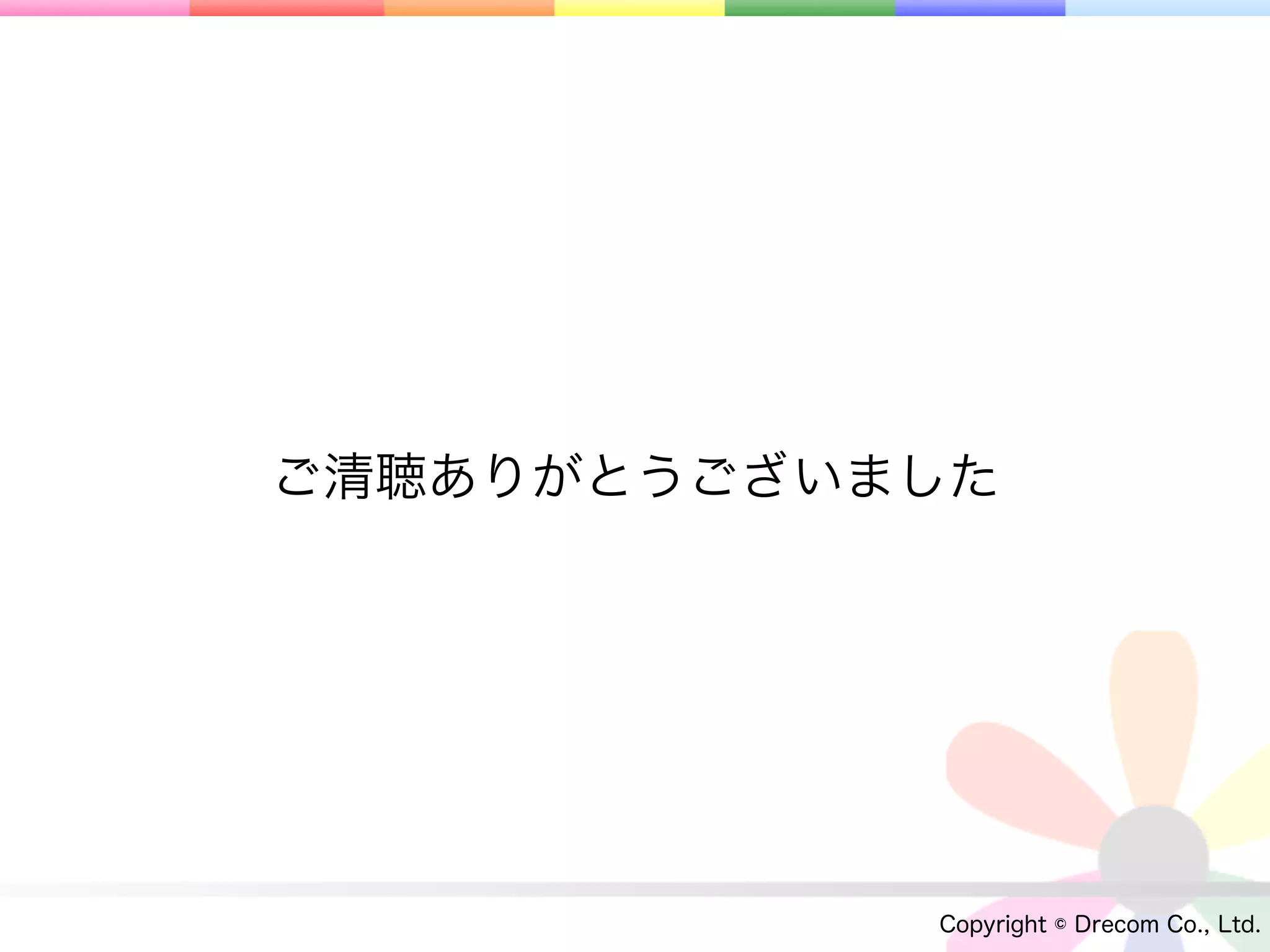 ご清聴ありがとうございました




            Copyright © Drecom Co., Ltd.
 