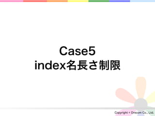 Case5
index名長さ制限



         Copyright © Drecom Co., Ltd.
 
