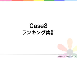 Case8
ランキング集計



          Copyright © Drecom Co., Ltd.
 