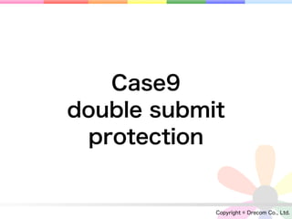 Case9
double submit
 protection


            Copyright © Drecom Co., Ltd.
 