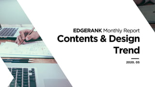 Contents & Design
Trend
EDGERANK Monthly Report
2020. 05
 