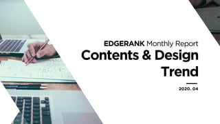 Contents & Design
Trend
EDGERANK Monthly Report
2020. 04
 