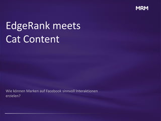 EdgeRank meets
Cat Content



Wie können Marken auf Facebook sinnvoll Interaktionen
erzielen?
 
