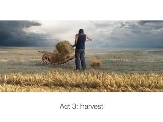 Act 3: harvest
 