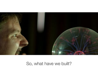 So, what have we built?
 