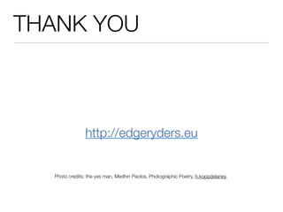 THANK YOU



               http://edgeryders.eu


  Photo credits: the yes man, Medhin Paolos, Photographic Poetry, h.koppdelaney,
 
