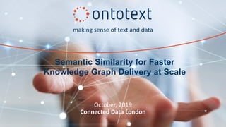 making sense of text and data
October, 2019
Connected Data London
Semantic Similarity for Faster
Knowledge Graph Delivery at Scale
 