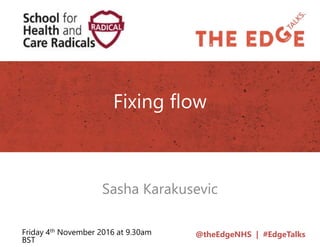 @theEdgeNHS | #EdgeTalks
Fixing flow
Sasha Karakusevic
Friday 4th November 2016 at 9.30am
BST
 