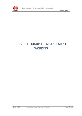 EDGE THROUGHPUT ENHANCEMENT WORKING
Security Level
2018-11-06 Huawei Proprietary- Restricted Distribution Page1,Total8
EDGE THROUGHPUT ENHANCEMENT
WORKING
 