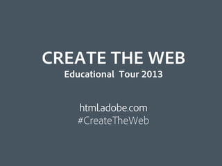 CREATE THE WEB
  Educational Tour 2013


     html.adobe.com
    #CreateTheWeb
 