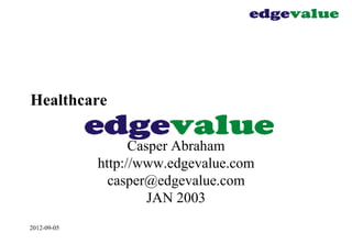 2012-09-05
Healthcare
Casper Abraham
http://www.edgevalue.com
casper@edgevalue.com
JAN 2003
 