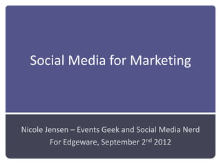 Social Media for Marketing



Nicole Jensen – Events Geek and Social Media Nerd
        For Edgeware, September 2nd 2012
 