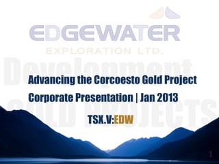 Advancing the Corcoesto Gold Project
Corporate Presentation | Jan 2013

             TSX.V:EDW
 