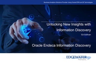 Business Analytics Solutions Provider Using Oracle EPM and BI Technologies
Unlocking New Insights with
Information Discovery
Ed Sullivan
Oracle Endeca Information Discovery
 