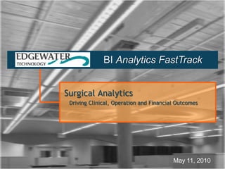 BI Analytics FastTrack Surgical Analytics    Driving Clinical, Operation and Financial Outcomes May 11, 2010 