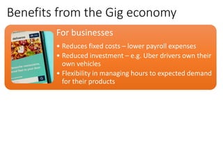 Benefits from the Gig economy
For businesses
• Reduces fixed costs – lower payroll expenses
• Reduced investment – e.g. Ub...