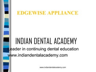 EDGEWISE APPLIANCE

INDIAN DENTAL ACADEMY
Leader in continuing dental education
www.indiandentalacademy.com
www.indiandentalacademy.com

 