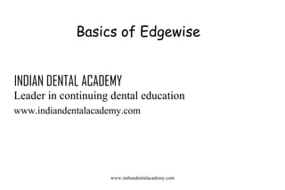 Basics of Edgewise
INDIAN DENTAL ACADEMY
Leader in continuing dental education
www.indiandentalacademy.com

www.indiandentalacademy.com

 