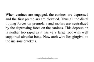 When canines are engaged, the canines are depressed
and the first premolars are elevated. Thus all the distal
tipping forc...