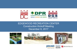 !
!
!
!
!
!
!
!
EDGEWOOD RECREATION CENTER
Construction Kickoff Meeting
December 6, 2017
 