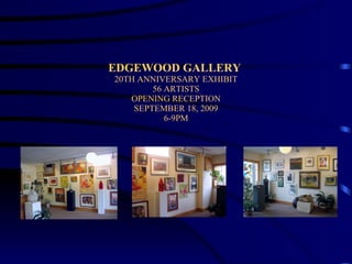 EDGEWOOD GALLERY  20TH ANNIVERSARY EXHIBIT 56 ARTISTS OPENING RECEPTION SEPTEMBER 18, 2009 6-9PM 