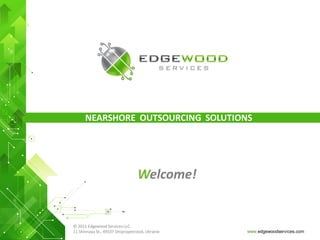 NEARSHORE OUTSOURCING SOLUTIONS




                                  Welcome!


© 2011 Edgewood Services LLC.
11 Shinnaya St., 49107 Dnipropetrovsk, Ukraine   www.edgewoodservices.com
 
