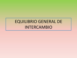 EQUILIBRIO GENERAL DE
INTERCAMBIO
 