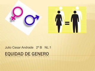 EQUIDAD DE GENERO
Julio Cesar Andrade 2º B NL:1
 