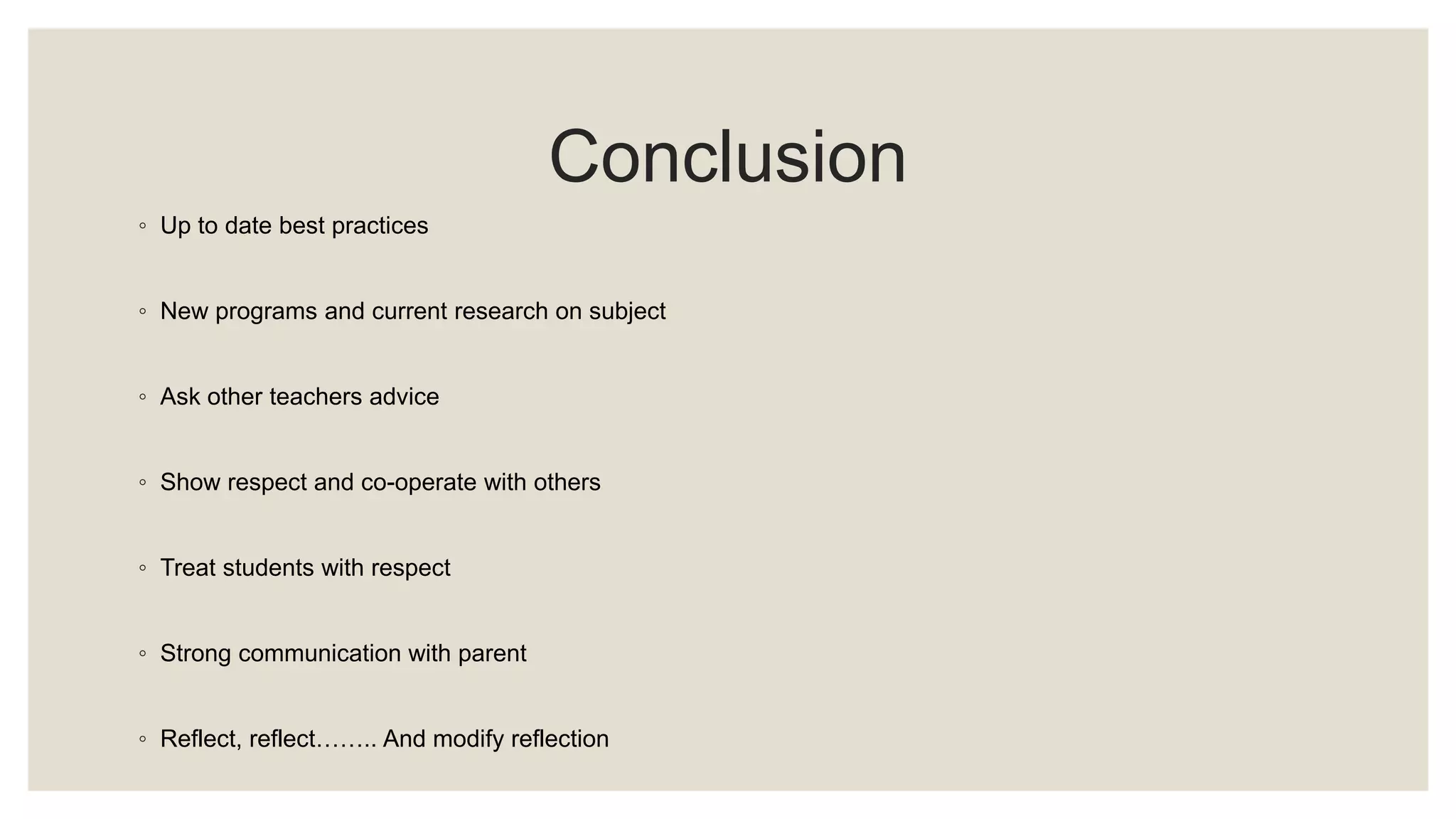 Conclusion 
◦ Up to date best practices 
◦ New programs and current research on subject 
◦ Ask other teachers advice 
◦ Show respect and co-operate with others 
◦ Treat students with respect 
◦ Strong communication with parent 
◦ Reflect, reflect…….. And modify reflection 
 