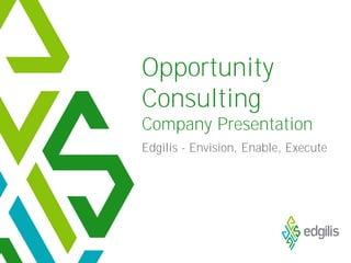 Opportunity
Consulting
Company Presentation
Edgilis - Envision, Enable, Execute
 