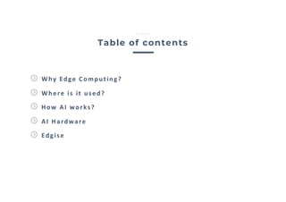 Why Edge Computing?
Where is it used?
How AI works?
AI Hardware
Edgise
Table of contents
Edgise
 
