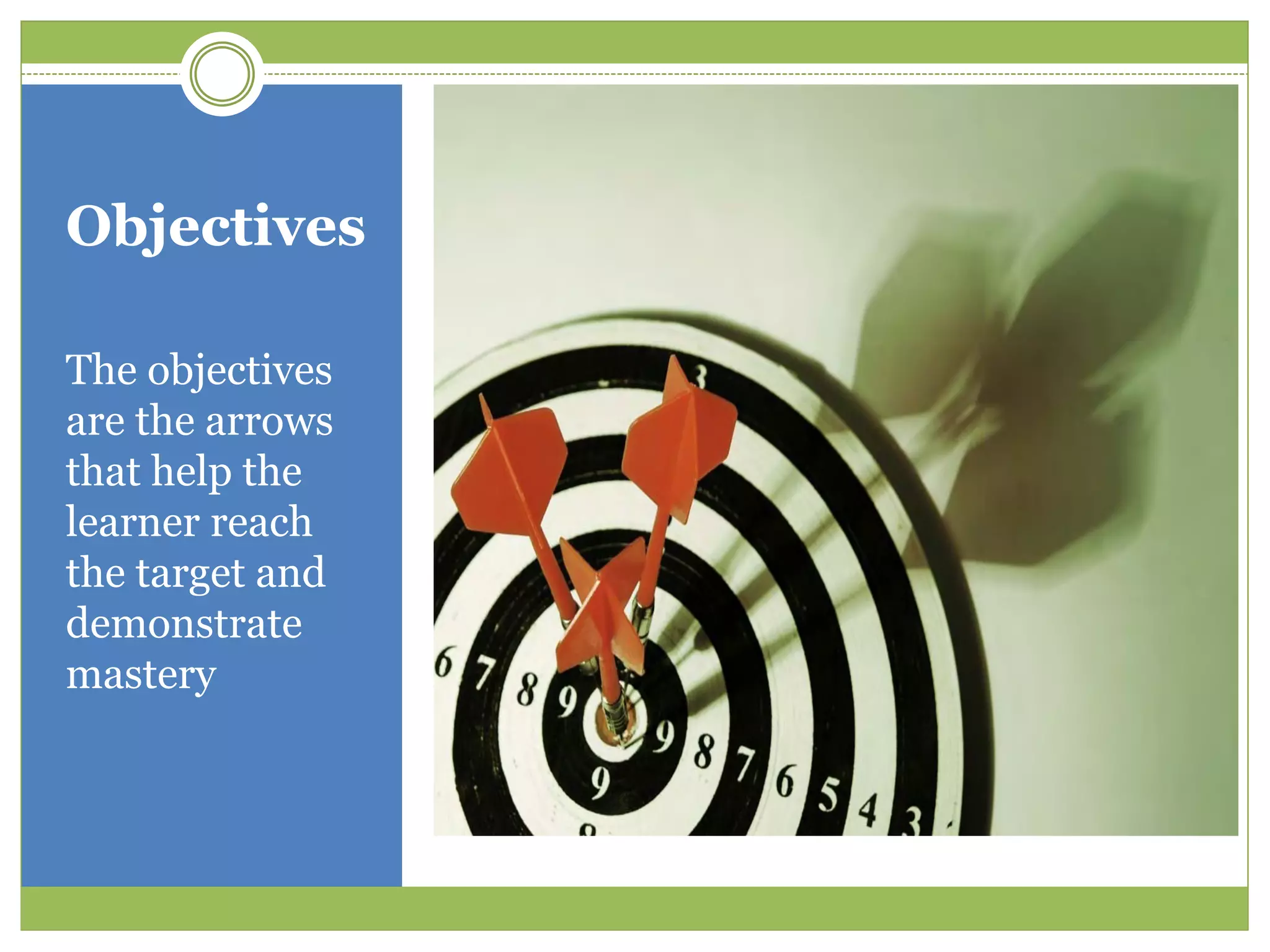 Objectives

The objectives
are the arrows
that help the
learner reach
the target and
demonstrate
mastery
 