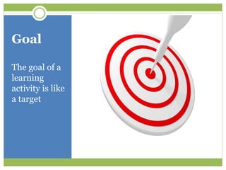Goal

The goal of a
learning
activity is like
a target
 