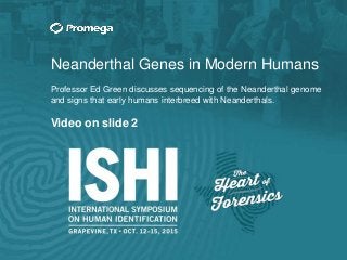 Neanderthal Genes in Modern Humans
Professor Ed Green discusses sequencing of the Neanderthal genome
and signs that early humans interbreed with Neanderthals.
Video on slide 2
 