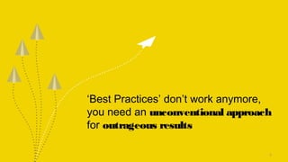 ‘Best Practices’ don’t work anymore,
you need an unconventional approach
for outrageous results
3
 