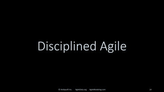 Disciplined Agile
© Ambysoft Inc. AgileData.org AgileModeling.com 14
 