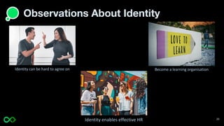Observations About Identity
Identity enables effective HR
Identity can be hard to agree on Become a learning organisation
20
 