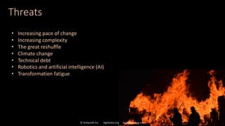 Threats
© Ambysoft Inc. AgileData.org AgileModeling.com 5
• Increasing pace of change
• Increasing complexity
• The great reshuffle
• Climate change
• Technical debt
• Robotics and artificial intelligence (AI)
• Transformation fatigue
 